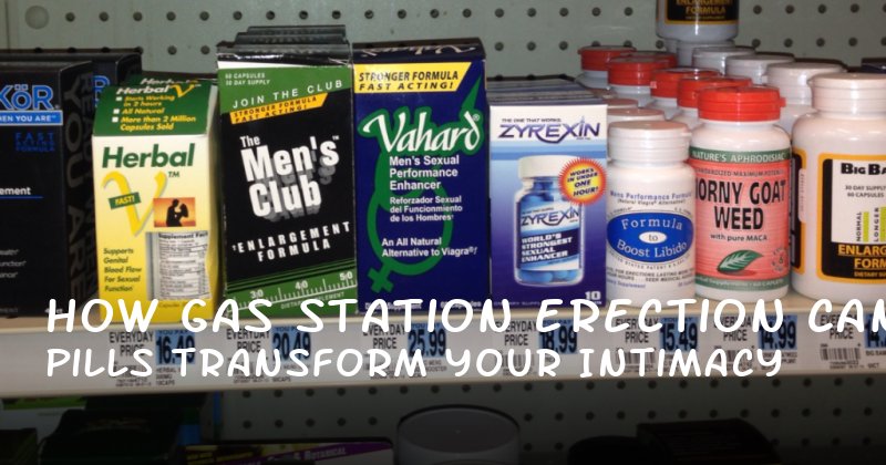 How Gas Station Erection Pills Can Transform Your Intimacy