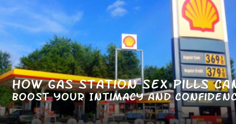 How Gas Station Sex Pills Can Boost Your Intimacy and Confidence