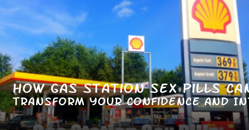 How Gas Station Sex Pills Can Transform Your Confidence and Intimacy