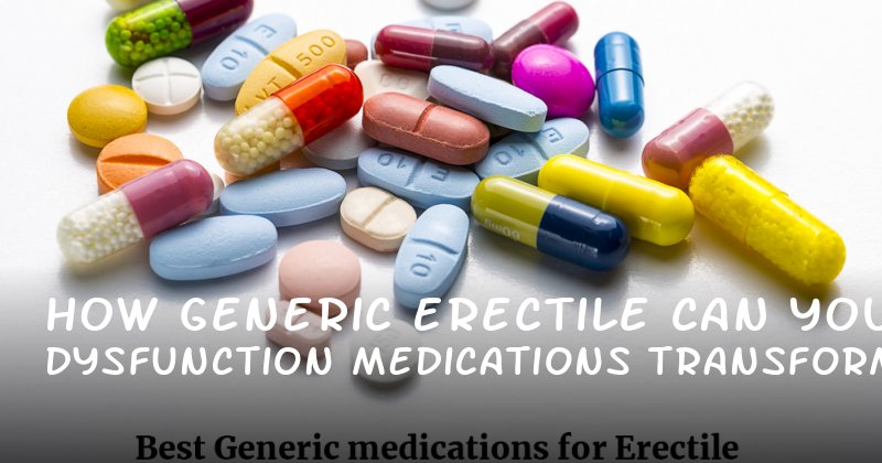How Generic Erectile Dysfunction Medications Can Transform Your Intimacy and Confidence