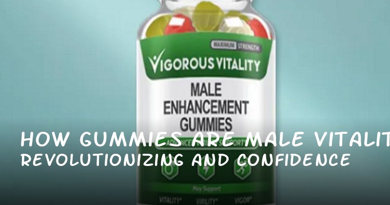How Gummies Are Revolutionizing Male Vitality and Confidence