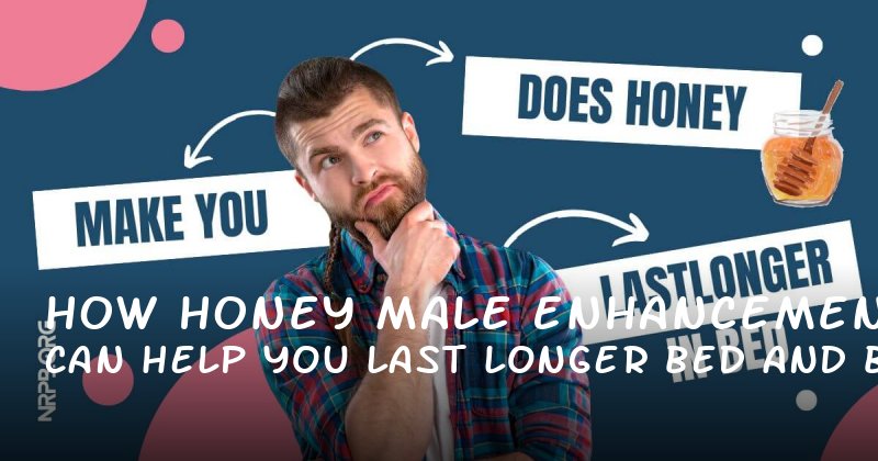 How Honey Male Enhancement Can Help You Last Longer in Bed and Boost Confidence