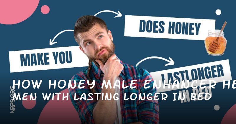 How Honey Male Enhancer Helps Men with Lasting Longer in Bed