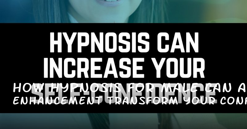 How Hypnosis for Male Enhancement Can Transform Your Confidence and Control