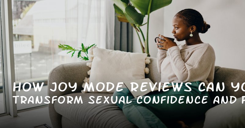 How Joy Mode Reviews Can Transform Your Sexual Confidence and Performance