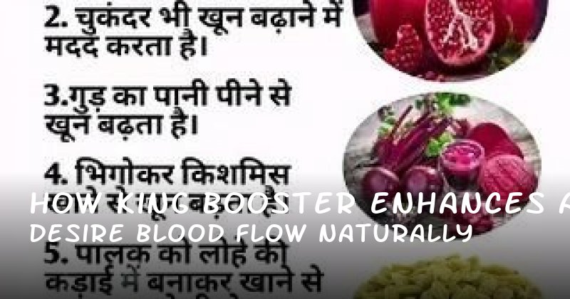 How King Booster Enhances Desire and Blood Flow Naturally