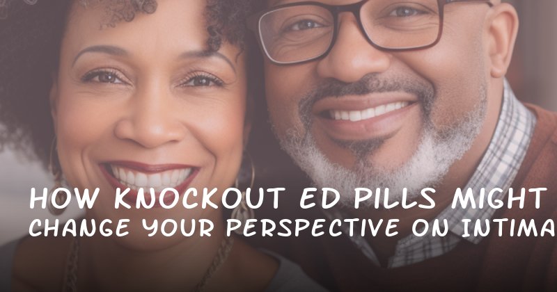 How Knockout ED Pills Might Change Your Perspective on Intimacy