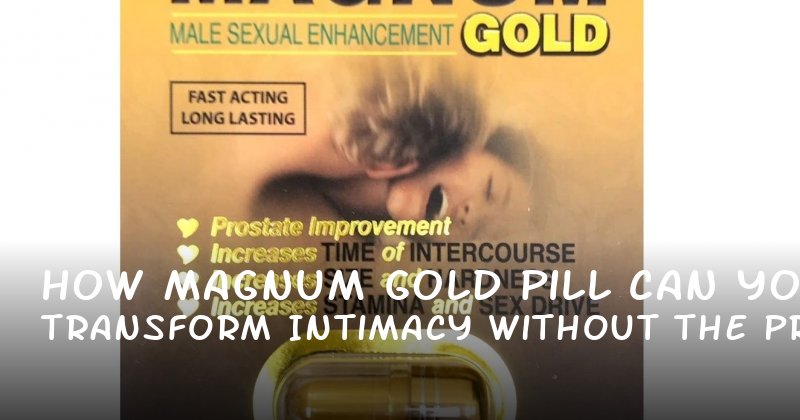 How Magnum Gold Pill Can Transform Your Intimacy Without the Pressure of Expectations
