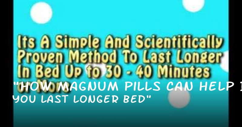 "How Magnum Pills Can Help You Last Longer in Bed"