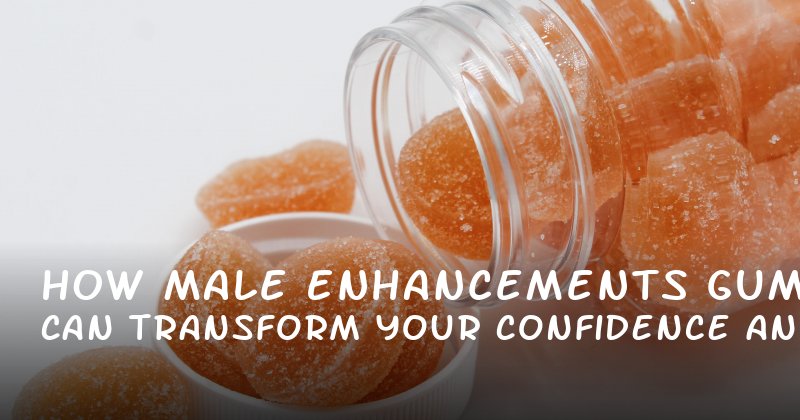 How Male Enhancements Gummies Can Transform Your Confidence and Intimacy
