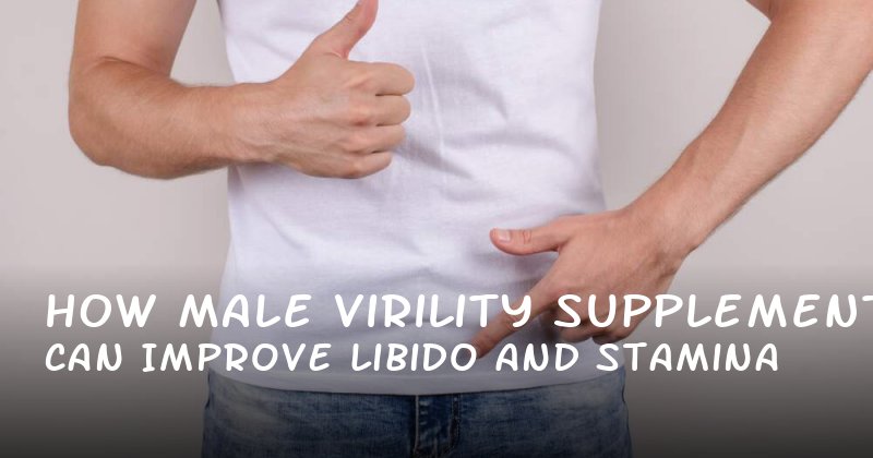 How Male Virility Supplements Can Improve Libido and Stamina