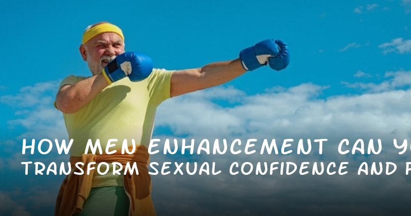 How Men Enhancement Can Transform Your Sexual Confidence and Performance