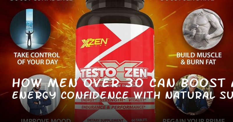 How Men Over 30 Can Boost Energy and Confidence with Natural Supplements