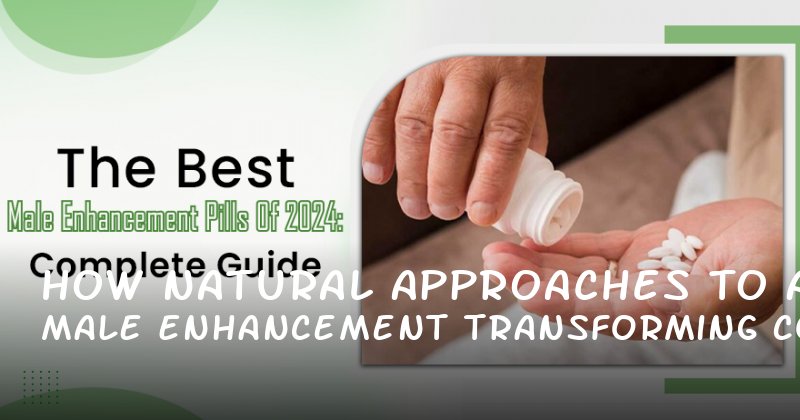 How Natural Approaches to Male Enhancement Are Transforming Confidence and Performance in 2024