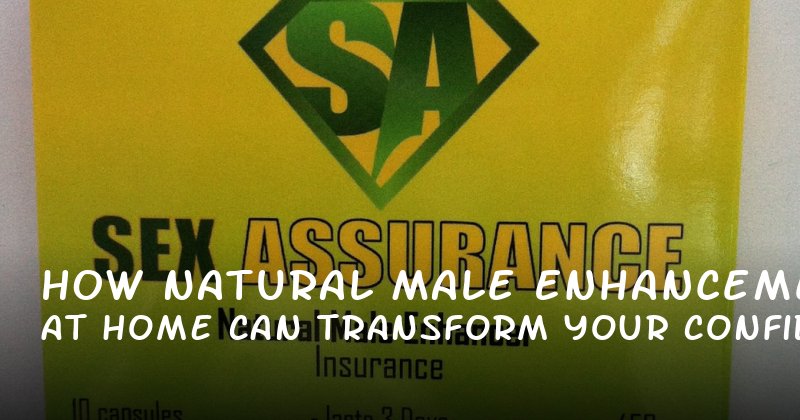 How Natural Male Enhancement at Home Can Transform Your Confidence and Performance