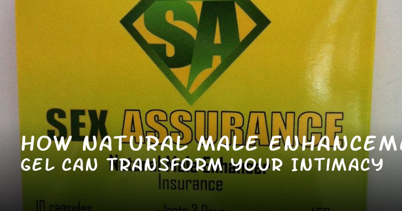 How Natural Male Enhancement Gel Can Transform Your Intimacy