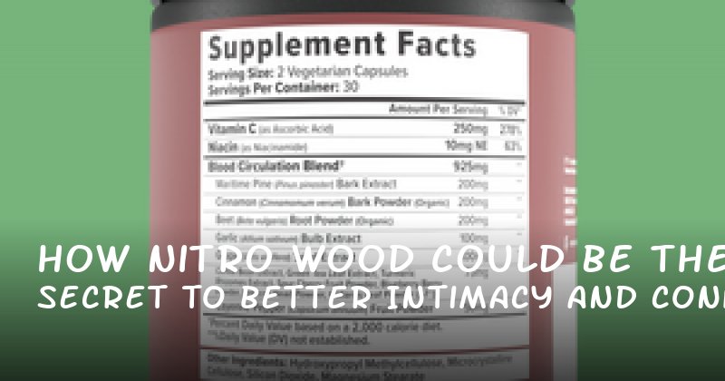 How Nitro Wood Could Be the Secret to Better Intimacy and Confidence