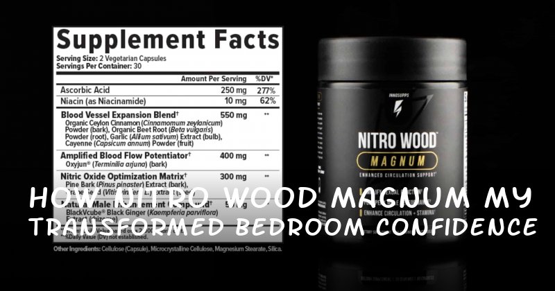 How Nitro Wood Magnum Transformed My Bedroom Confidence