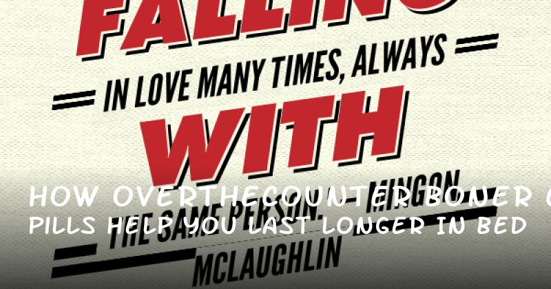 How OvertheCounter Boner Pills Can Help You Last Longer in Bed