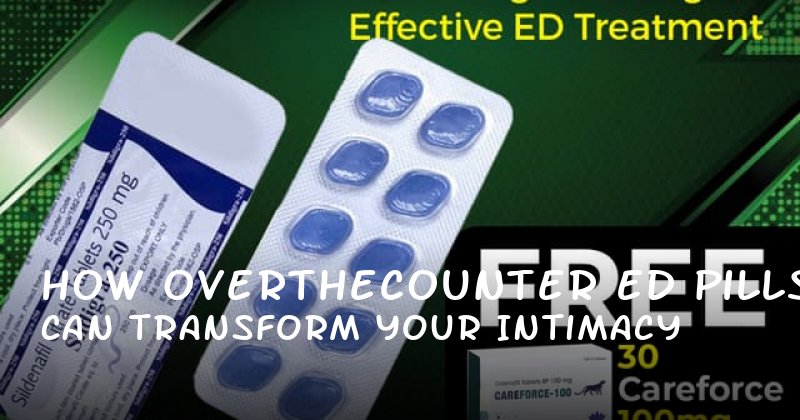 How OvertheCounter ED Pills Can Transform Your Intimacy
