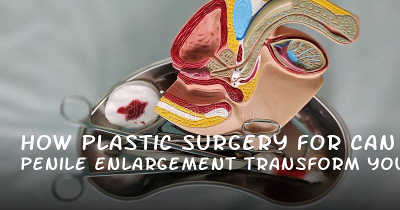 How Plastic Surgery for Penile Enlargement Can Transform Your Intimacy and Confidence