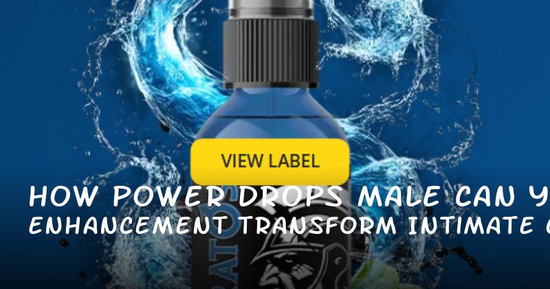 How Power Drops Male Enhancement Can Transform Your Intimate Confidence