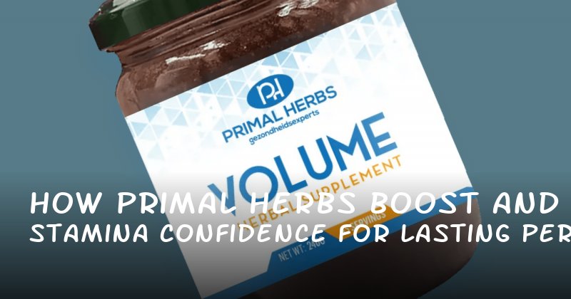 How Primal Herbs Boost Stamina and Confidence for Lasting Performance