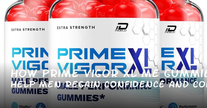 How Prime Vigor XL ME Gummies Help Men Regain Confidence and Control