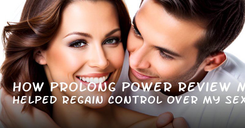 How Prolong Power Review Helped Me Regain Control Over My Sexual Confidence