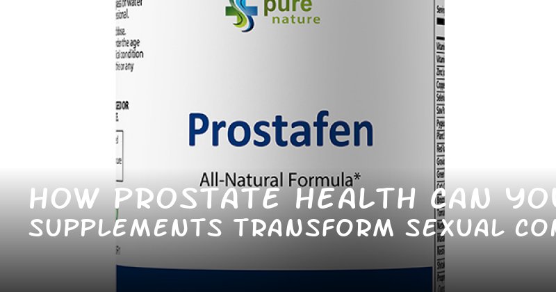 How Prostate Health Supplements Can Transform Your Sexual Confidence and Stamina