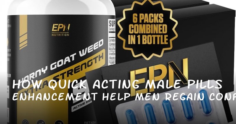 How Quick Acting Male Enhancement Pills Help Men Regain Confidence Without the Pressure of Performance
