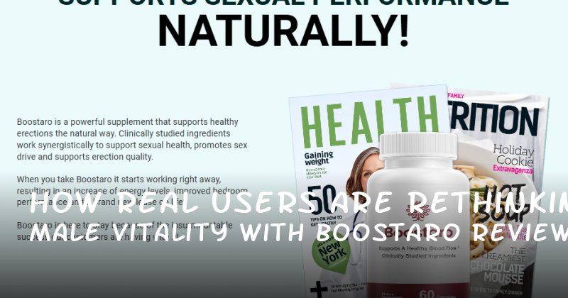 How Real Users Are Rethinking Male Vitality with Boostaro Reviews