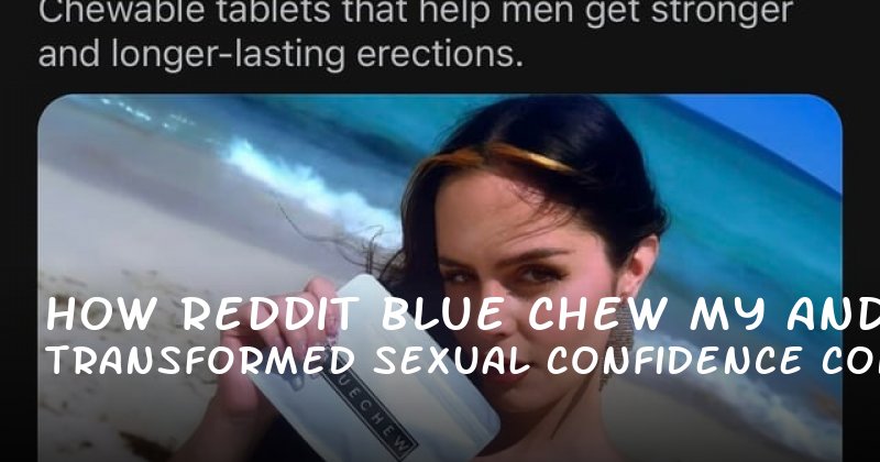 How Reddit Blue Chew Transformed My Sexual Confidence and Control