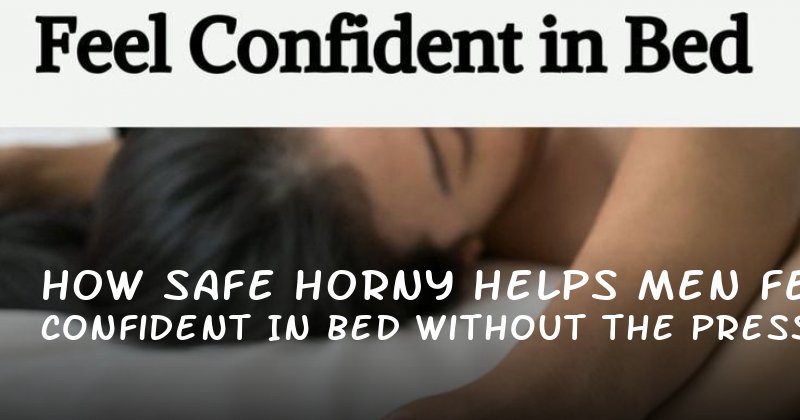 How Safe Horny Helps Men Feel Confident in Bed Without the Pressure of Performance