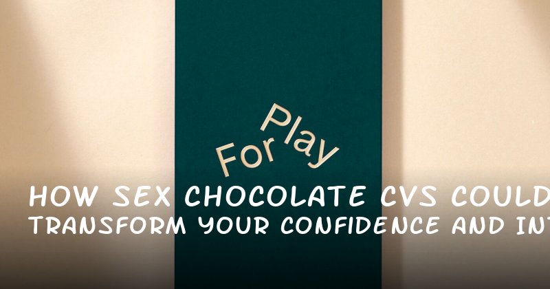 How Sex Chocolate cvs Could Transform Your Confidence and Intimacy
