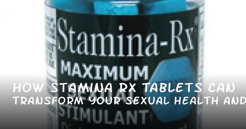 How Stamina Rx Tablets Can Transform Your Sexual Health and Confidence