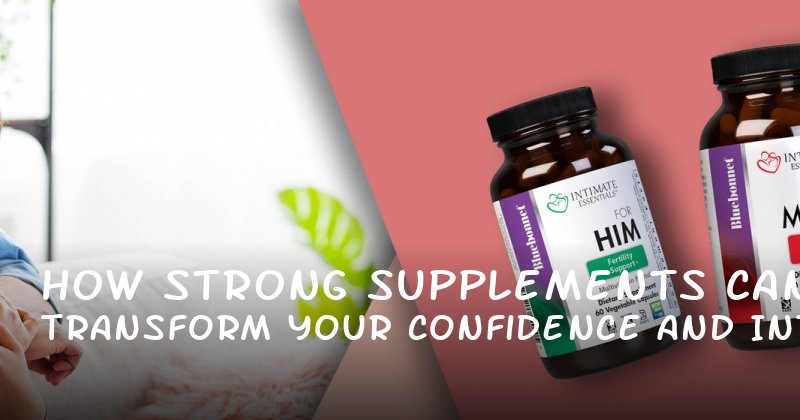 How Strong Supplements Can Transform Your Confidence and Intimacy Without the Pressure