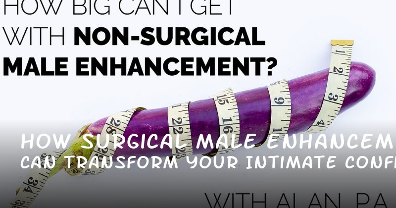 How Surgical Male Enhancement Can Transform Your Intimate Confidence