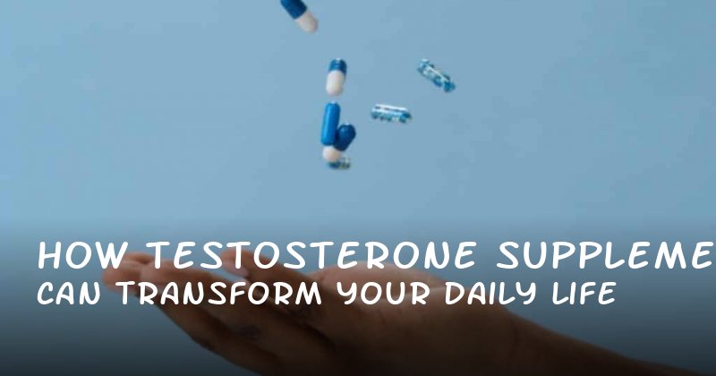 How Testosterone Supplements Can Transform Your Daily Life