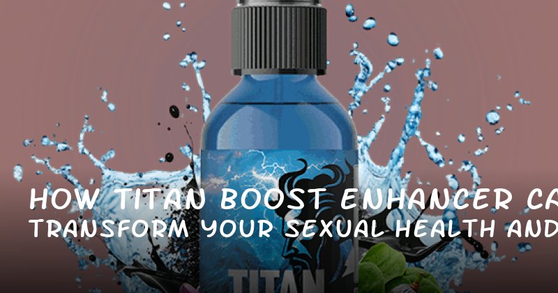 How Titan Boost Enhancer Can Transform Your Sexual Health and Confidence