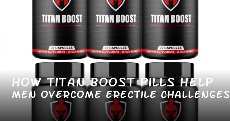  How Titan Boost Pills Help Men Overcome Erectile Challenges