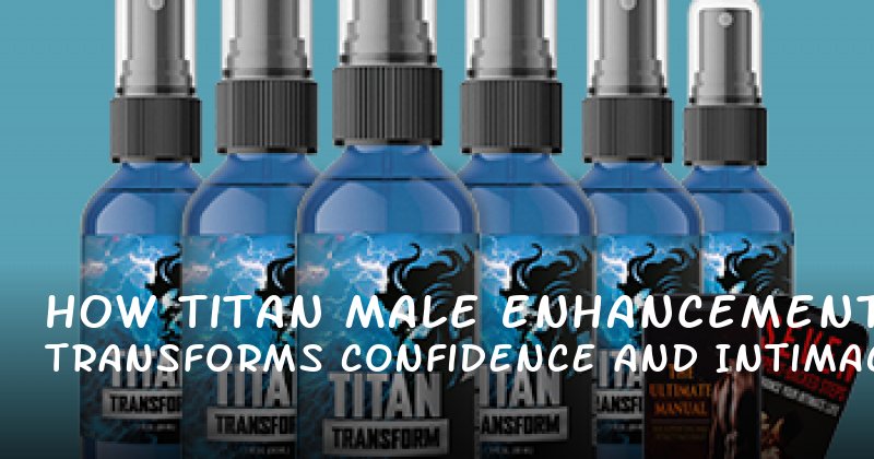 How Titan Male Enhancement Transforms Confidence and Intimacy