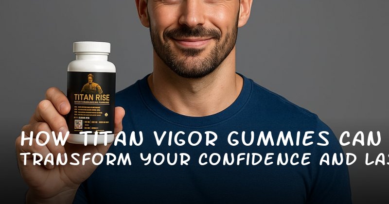 How Titan Vigor Gummies Can Transform Your Confidence and Last Longer in Bed