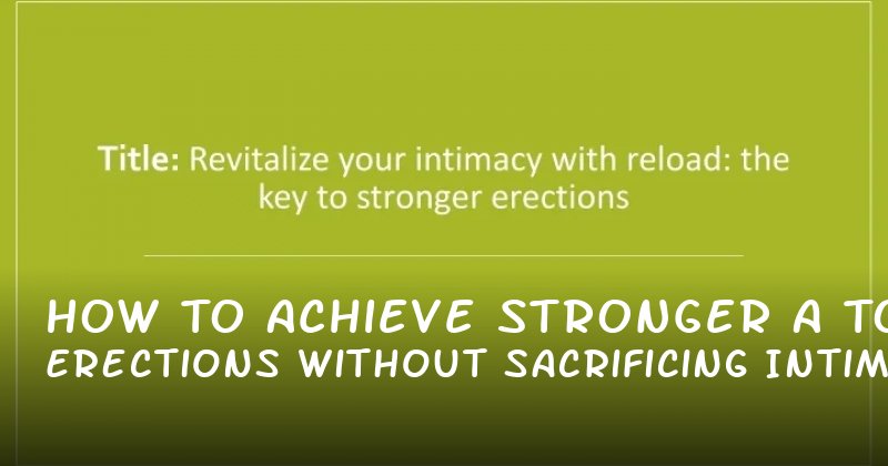 How to Achieve Stronger Erections Without Sacrificing Intimacy: A Realistic Guide to Erection Pill Use