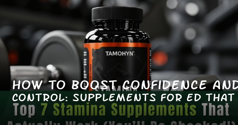 How to Boost Confidence and Control: Supplements for ED That Work Beyond Stamina