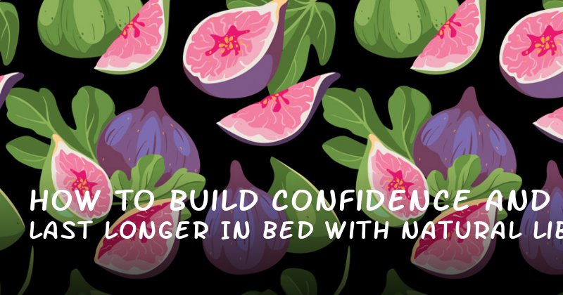 How to Build Confidence and Last Longer in Bed with Natural Libido Enhancers