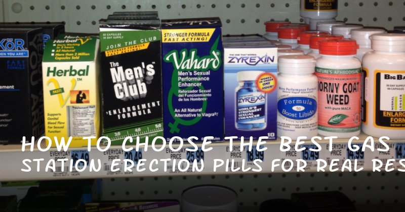How to Choose the Best Gas Station Erection Pills for Real Results