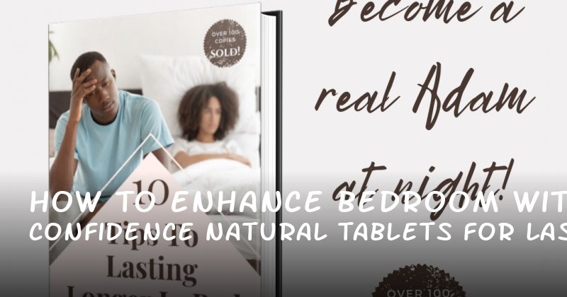 How to Enhance Bedroom Confidence with Natural Tablets for Lasting Longer