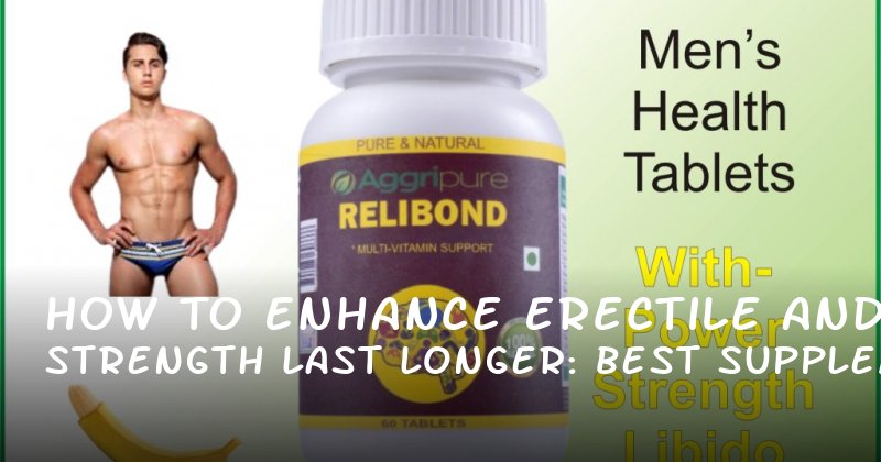 How to Enhance Erectile Strength and Last Longer: Best Supplements for Penile Growth in 2024