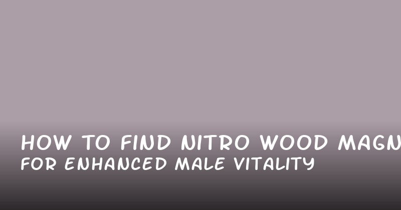 How to Find Nitro Wood Magnum for Enhanced Male Vitality